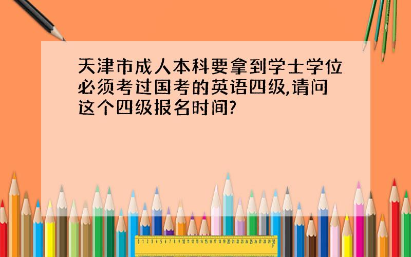 天津市成人本科要拿到学士学位必须考过国考的英语四级,请问这个四级报名时间?