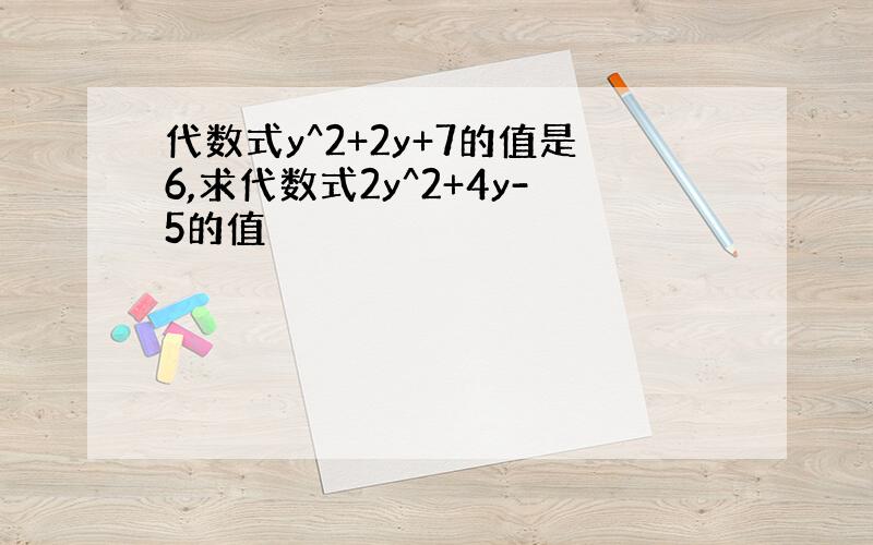 代数式y^2+2y+7的值是6,求代数式2y^2+4y-5的值