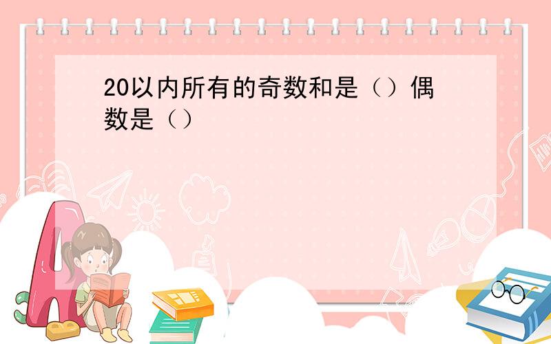 20以内所有的奇数和是（）偶数是（）