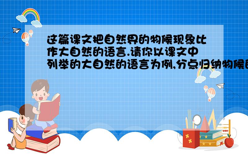 这篇课文把自然界的物候现象比作大自然的语言.请你以课文中列举的大自然的语言为例,分点归纳物候的现象的特征成因和意义.