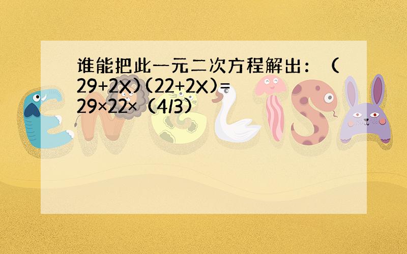 谁能把此一元二次方程解出：（29+2X)(22+2X)=29×22×（4/3)