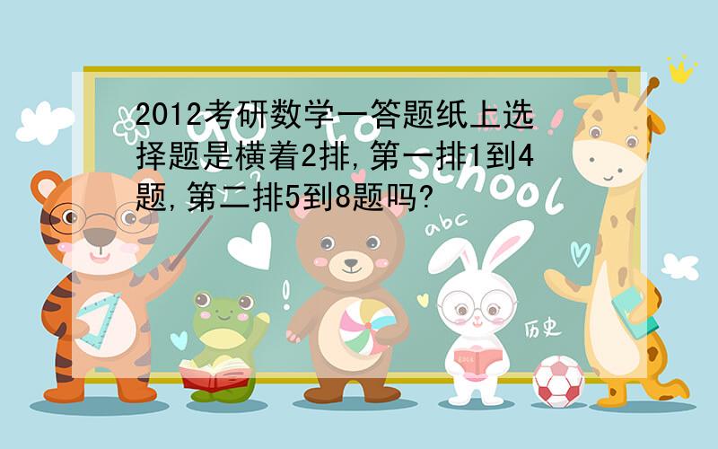 2012考研数学一答题纸上选择题是横着2排,第一排1到4题,第二排5到8题吗?