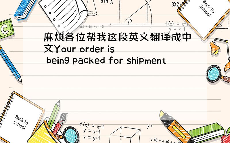 麻烦各位帮我这段英文翻译成中文Your order is being packed for shipment