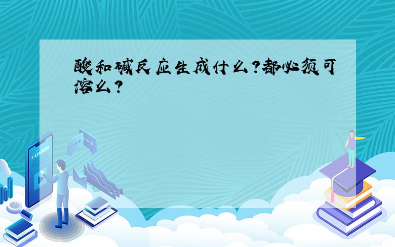 酸和碱反应生成什么?都必须可溶么?