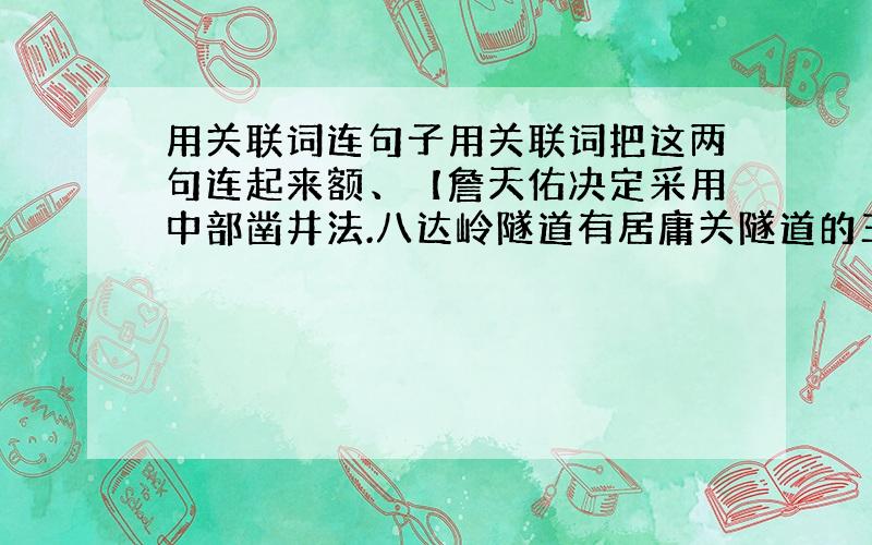 用关联词连句子用关联词把这两句连起来额、【詹天佑决定采用中部凿井法.八达岭隧道有居庸关隧道的三倍】恏难de - -