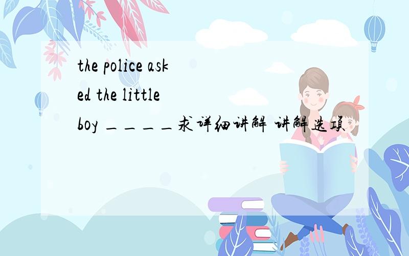 the police asked the little boy ____求详细讲解 讲解选项