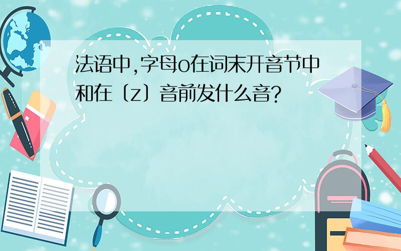 法语中,字母o在词末开音节中和在〔z〕音前发什么音?