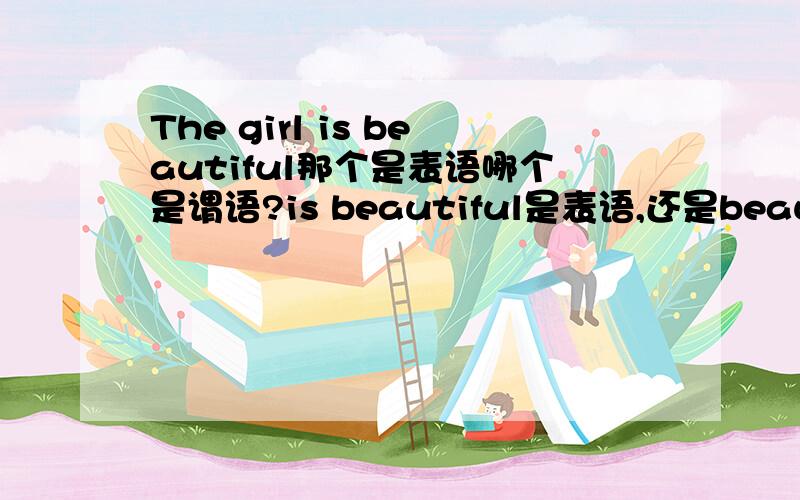 The girl is beautiful那个是表语哪个是谓语?is beautiful是表语,还是beautiful是