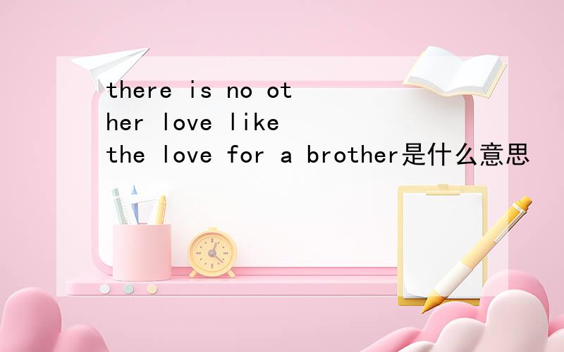 there is no other love like the love for a brother是什么意思