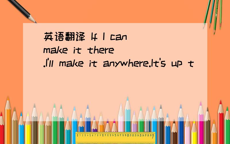 英语翻译 If I can make it there .I'll make it anywhere.It's up t