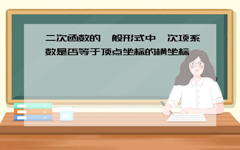 二次函数的一般形式中一次项系数是否等于顶点坐标的横坐标