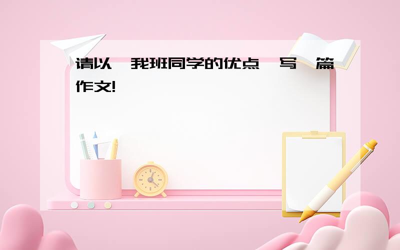 请以《我班同学的优点》写一篇作文!