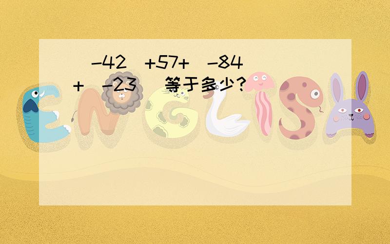 (-42)+57+(-84)+(-23) 等于多少?