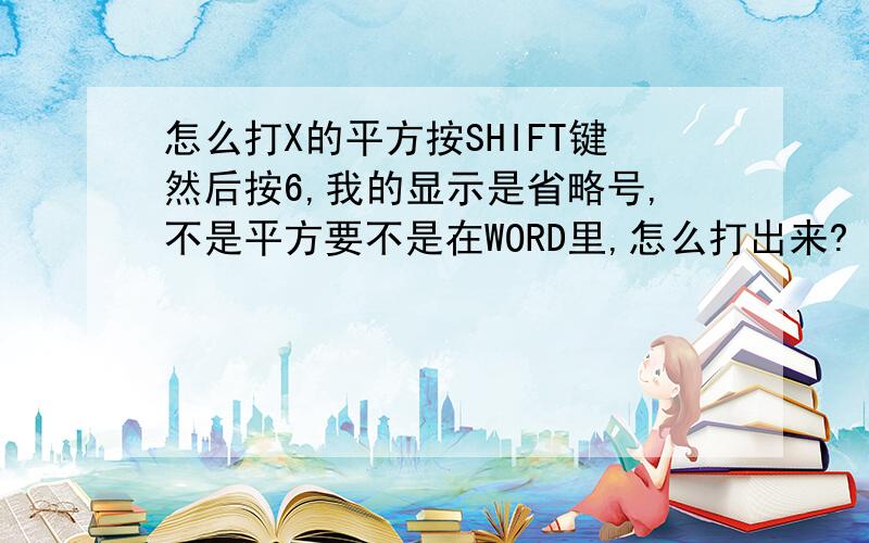 怎么打X的平方按SHIFT键然后按6,我的显示是省略号,不是平方要不是在WORD里,怎么打出来?