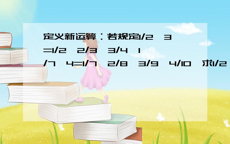 定义新运算：若规定1/2△3=1/2*2/3*3/4,1/7△4=1/7*2/8*3/9*4/10,求1/2△4+1/5