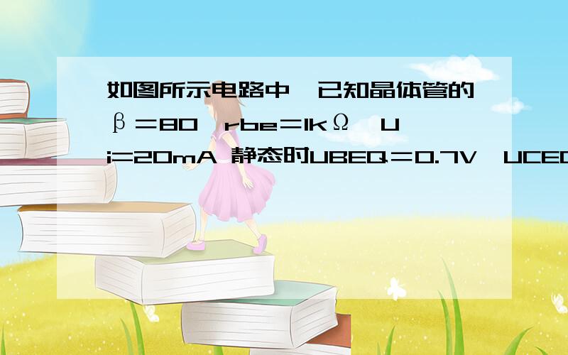 如图所示电路中,已知晶体管的β＝80,rbe＝1kΩ,Ui=20mA 静态时UBEQ＝0.7V,UCEQ＝4V,IBQ=