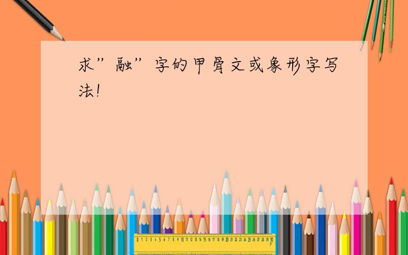 求”融”字的甲骨文或象形字写法!