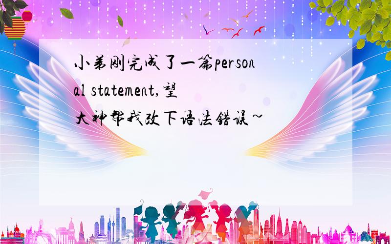 小弟刚完成了一篇personal statement,望大神帮我改下语法错误~