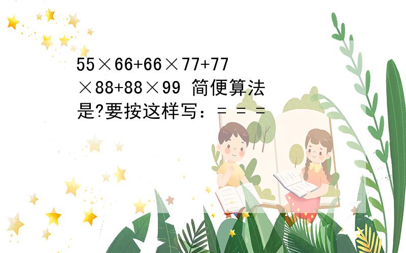 55×66+66×77+77×88+88×99 简便算法是?要按这样写：= = =