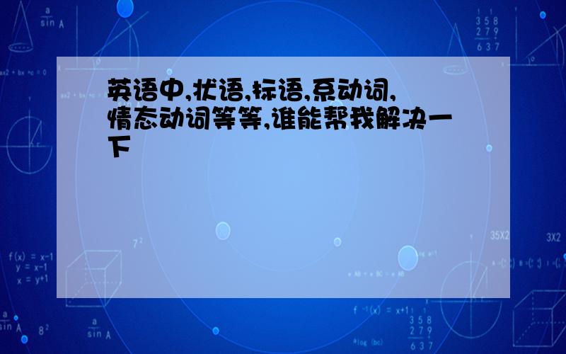 英语中,状语,标语,系动词,情态动词等等,谁能帮我解决一下