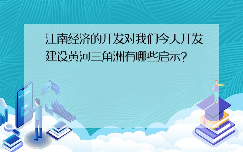 江南经济的开发对我们今天开发建设黄河三角洲有哪些启示?