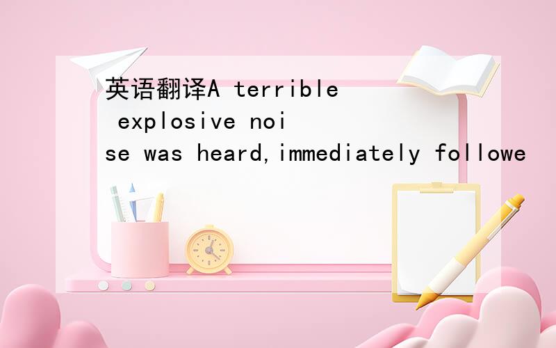 英语翻译A terrible explosive noise was heard,immediately followe