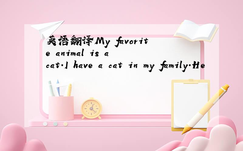 英语翻译My favorite animal is a cat.I have a cat in my family.He