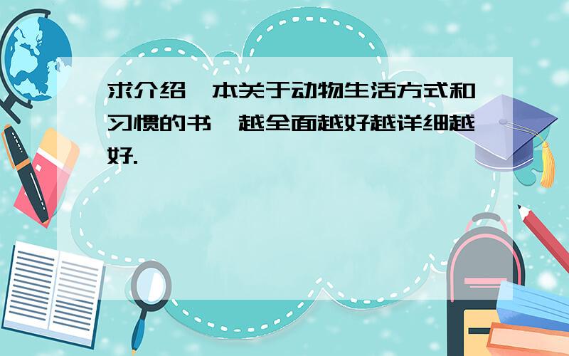 求介绍一本关于动物生活方式和习惯的书,越全面越好越详细越好.