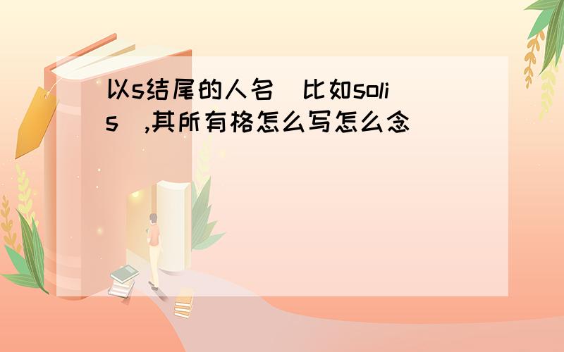 以s结尾的人名（比如solis）,其所有格怎么写怎么念