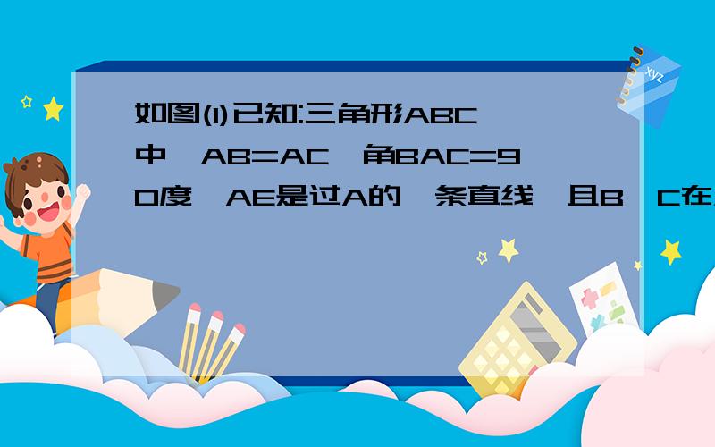 如图(1)已知:三角形ABC中,AB=AC,角BAC=90度,AE是过A的一条直线,且B,C在AE的两侧,BD垂直AE于