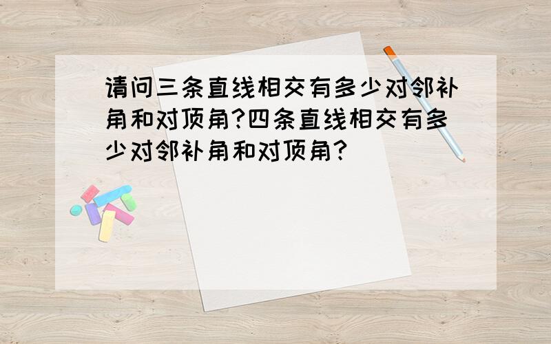 请问三条直线相交有多少对邻补角和对顶角?四条直线相交有多少对邻补角和对顶角?