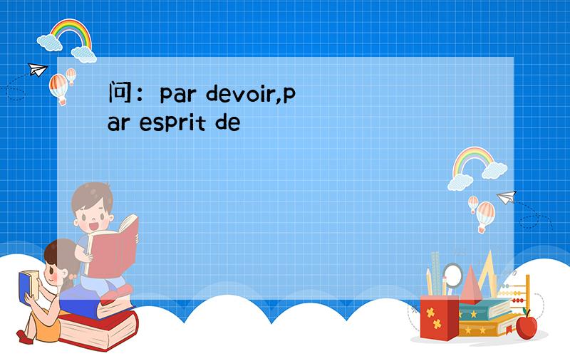 问：par devoir,par esprit de