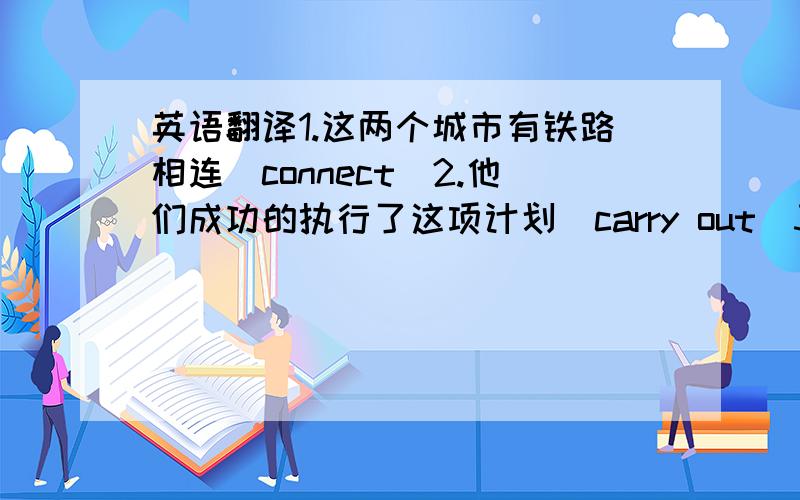 英语翻译1.这两个城市有铁路相连（connect）2.他们成功的执行了这项计划（carry out）3.不要为小事烦恼（