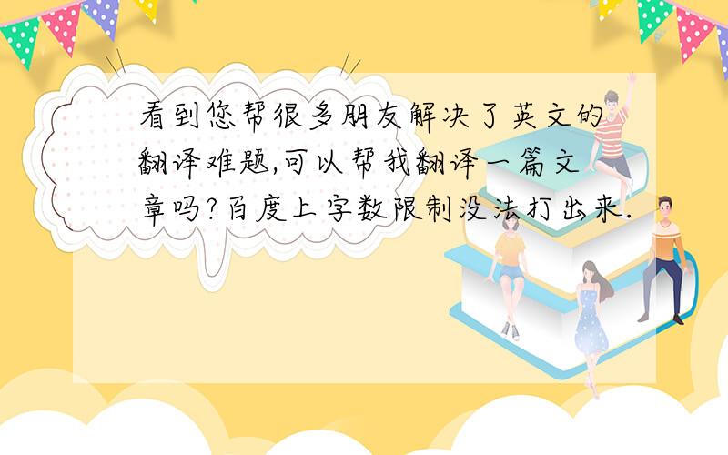 看到您帮很多朋友解决了英文的翻译难题,可以帮我翻译一篇文章吗?百度上字数限制没法打出来.