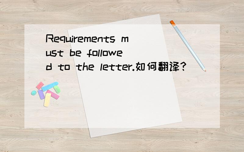 Requirements must be followed to the letter.如何翻译?