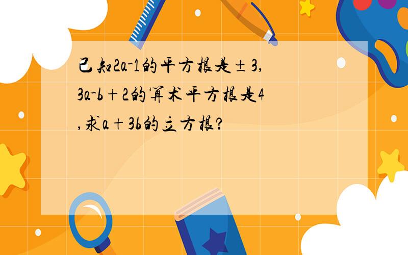 己知2a-1的平方根是±3,3a-b+2的算术平方根是4,求a+3b的立方根?