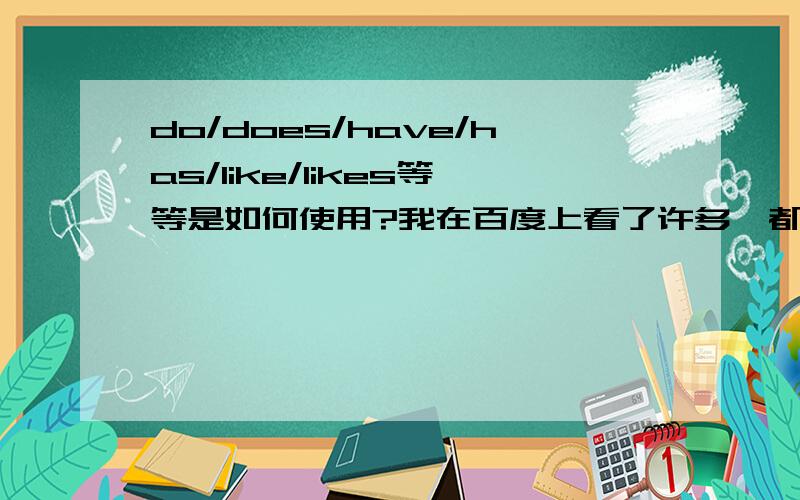 do/does/have/has/like/likes等等是如何使用?我在百度上看了许多,都不一样,求一个正解!谢啦..