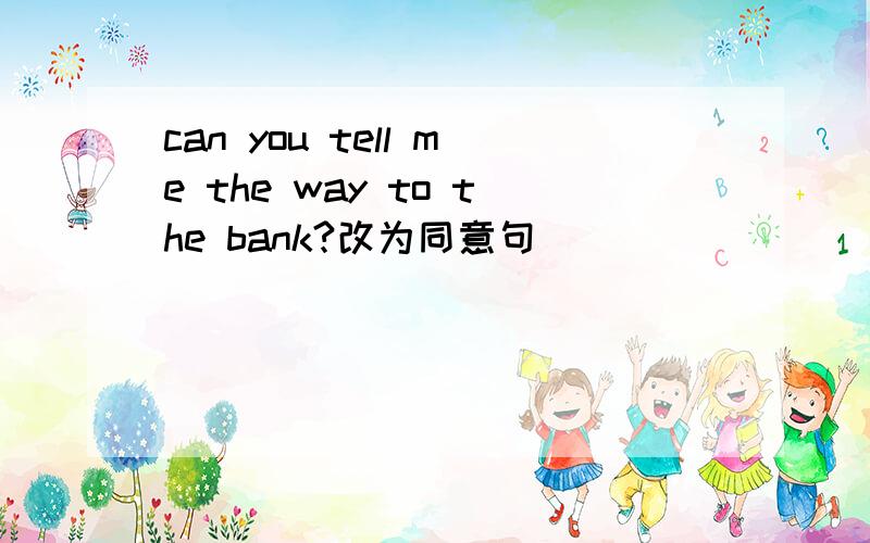 can you tell me the way to the bank?改为同意句