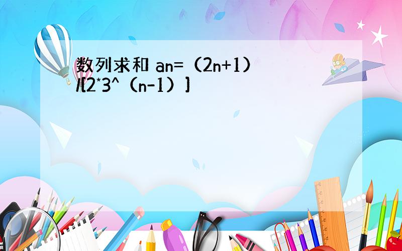 数列求和 an=（2n+1）/[2*3^（n-1）]