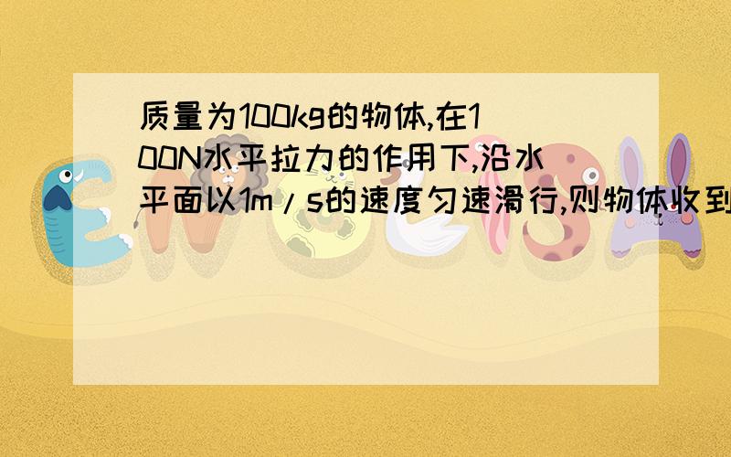 质量为100kg的物体,在100N水平拉力的作用下,沿水平面以1m/s的速度匀速滑行,则物体收到的水平面支