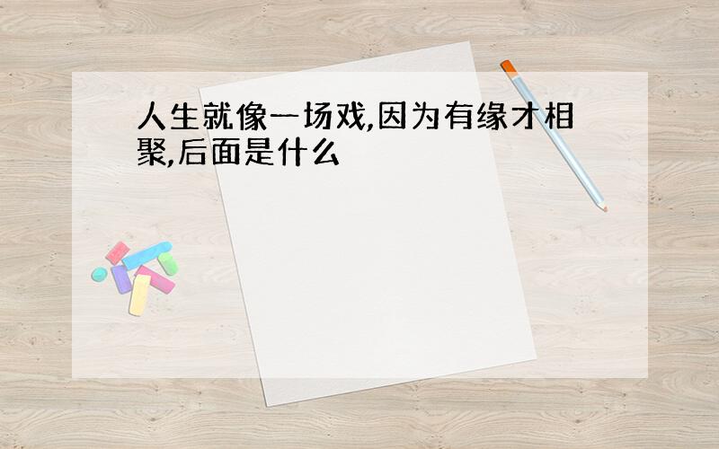 人生就像一场戏,因为有缘才相聚,后面是什么