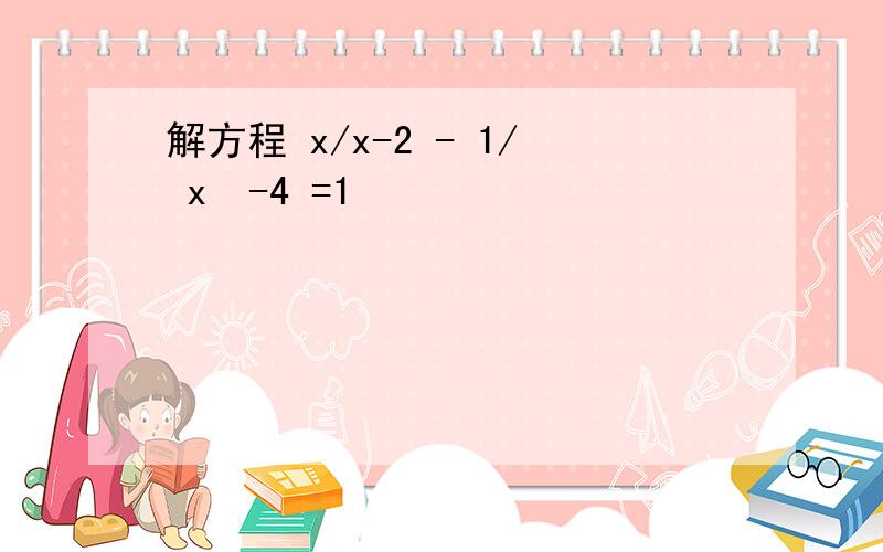 解方程 x/x-2 - 1/ x²-4 =1