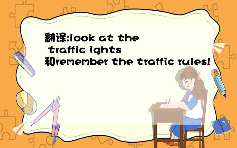 翻译:look at the traffic ights和remember the traffic rules!