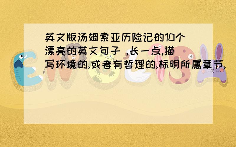 英文版汤姆索亚历险记的10个漂亮的英文句子 ,长一点,描写环境的,或者有哲理的,标明所属章节,