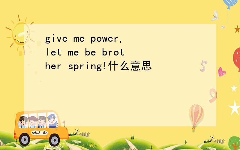 give me power,let me be brother spring!什么意思