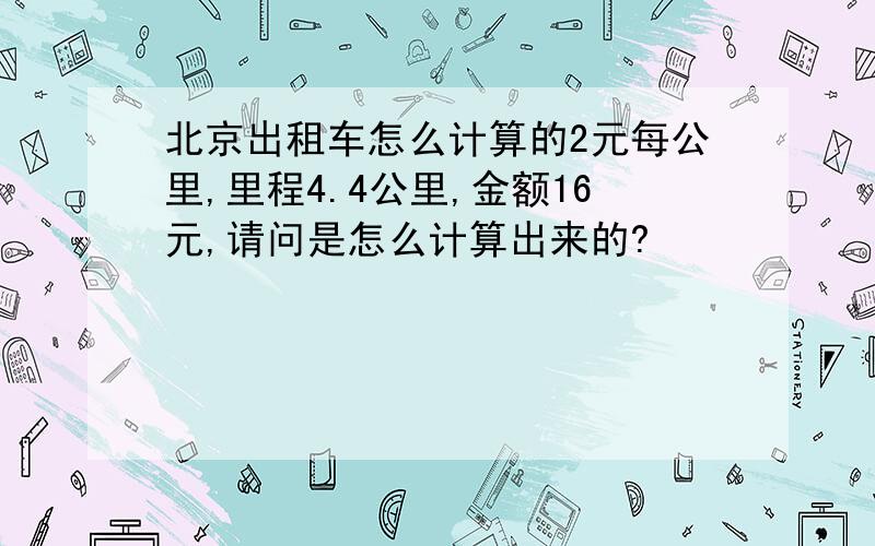 北京出租车怎么计算的2元每公里,里程4.4公里,金额16元,请问是怎么计算出来的?