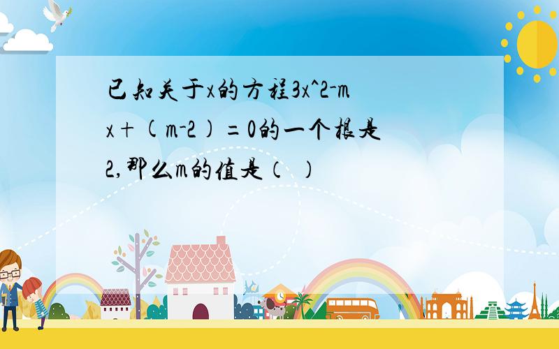 已知关于x的方程3x^2-mx+(m-2)=0的一个根是2,那么m的值是（ ）