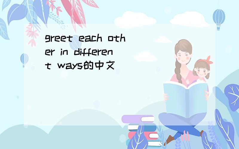 greet each other in different ways的中文