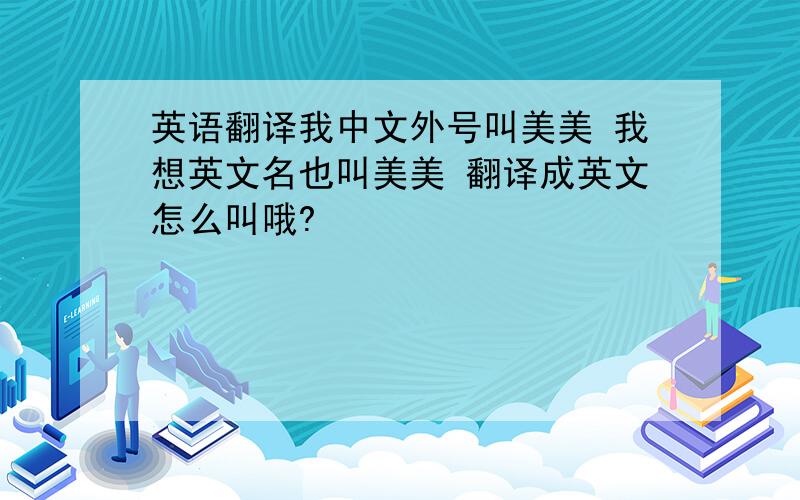 英语翻译我中文外号叫美美 我想英文名也叫美美 翻译成英文怎么叫哦?