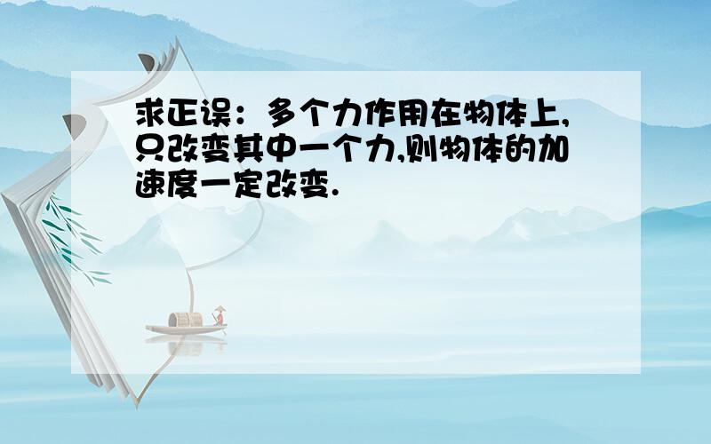 求正误：多个力作用在物体上,只改变其中一个力,则物体的加速度一定改变.